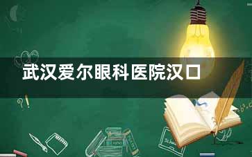 武汉爱尔眼科医院汉口医院地址在马场路328号，连锁机构|擅长多项|医生涉及多领域|价格透明！